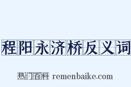 程阳永济桥反义词是什么意思的图片